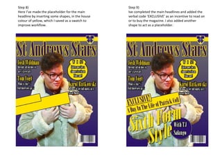 Step 8)
Here I’ve made the placeholder for the main
headline by inserting some shapes, in the house
colour of yellow, which I saved as a swatch to
improve workflow.
Step 9)
Ive completed the main headlines and added the
verbal code ‘EXCLUSIVE’ as an incentive to read on
or to buy the magazine. I also added another
shape to act as a placeholder.
 