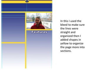 In this I used the
bleed to make sure
the lines were
straight and
organized then I
added shapes in
yellow to organize
the page more into
sections.
 