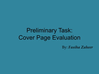 Preliminary Task:
Cover Page Evaluation
By: Fasiha Zaheer
 
