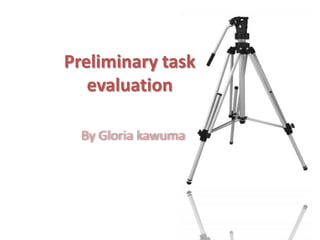 Preliminary task
   evaluation

  By Gloria kawuma
 