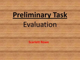 Preliminary Task
   Evaluation

    Scarlett Rowe
 