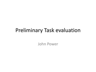 Preliminary Task evaluation

         John Power
 