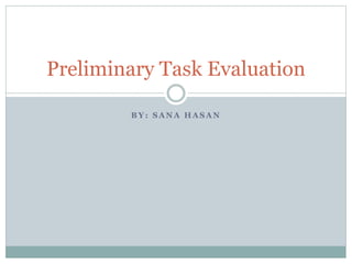 B Y : S A N A H A S A N
Preliminary Task Evaluation
 