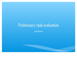 Preliminary task evaluation 
Josh Geeves 
 