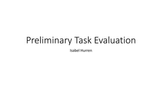 Preliminary Task Evaluation
Isabel Hurren
 