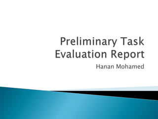 Preliminary Task Evaluation Report Hanan Mohamed 