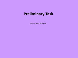 Preliminary Task

   By Lauren Whelan
 