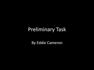 Preliminary Task
By Eddie Cameron
 
