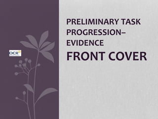 PRELIMINARY TASK
PROGRESSION–
EVIDENCE
FRONT COVER
 
