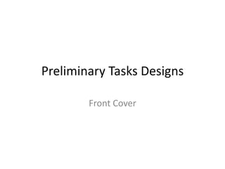 Preliminary Tasks Designs

        Front Cover
 