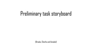 Preliminary task storyboard
(Brooke, Charlie and Annabel)
 