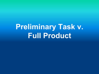 Preliminary Task v.
Full Product
 