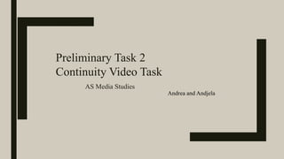 Preliminary Task 2
Continuity Video Task
AS Media Studies
Andrea and Andjela
 