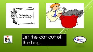 Let the cat out of
the bag
 
