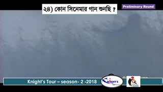 Knight’s Tour – season- 2 -2018
২৪) জকান রসতনিার গান শুনরছ ?
Preliminary Round
 