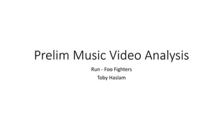 Prelim Music Video Analysis
Run - Foo Fighters
Toby Haslam
 