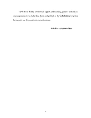 Her beloved family for their full support, understanding, patience and endless

encouragement; Above all, her deep thanks and gratitude to the God almighty for giving

her strength, and determination to pursue this study.



                                                        Mely Rita Anamong -Davis




                                            iv
 