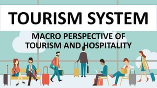 MACRO PERSPECTIVE OF
TOURISM AND HOSPITALITY
TOURISM SYSTEM
 
