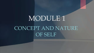 MODULE 1
CONCEPT AND NATURE
OF SELF
 