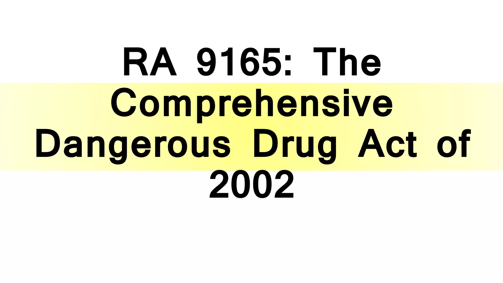 RA 9165: The
Comprehensive
Dangerous Drug Act of
2002
 