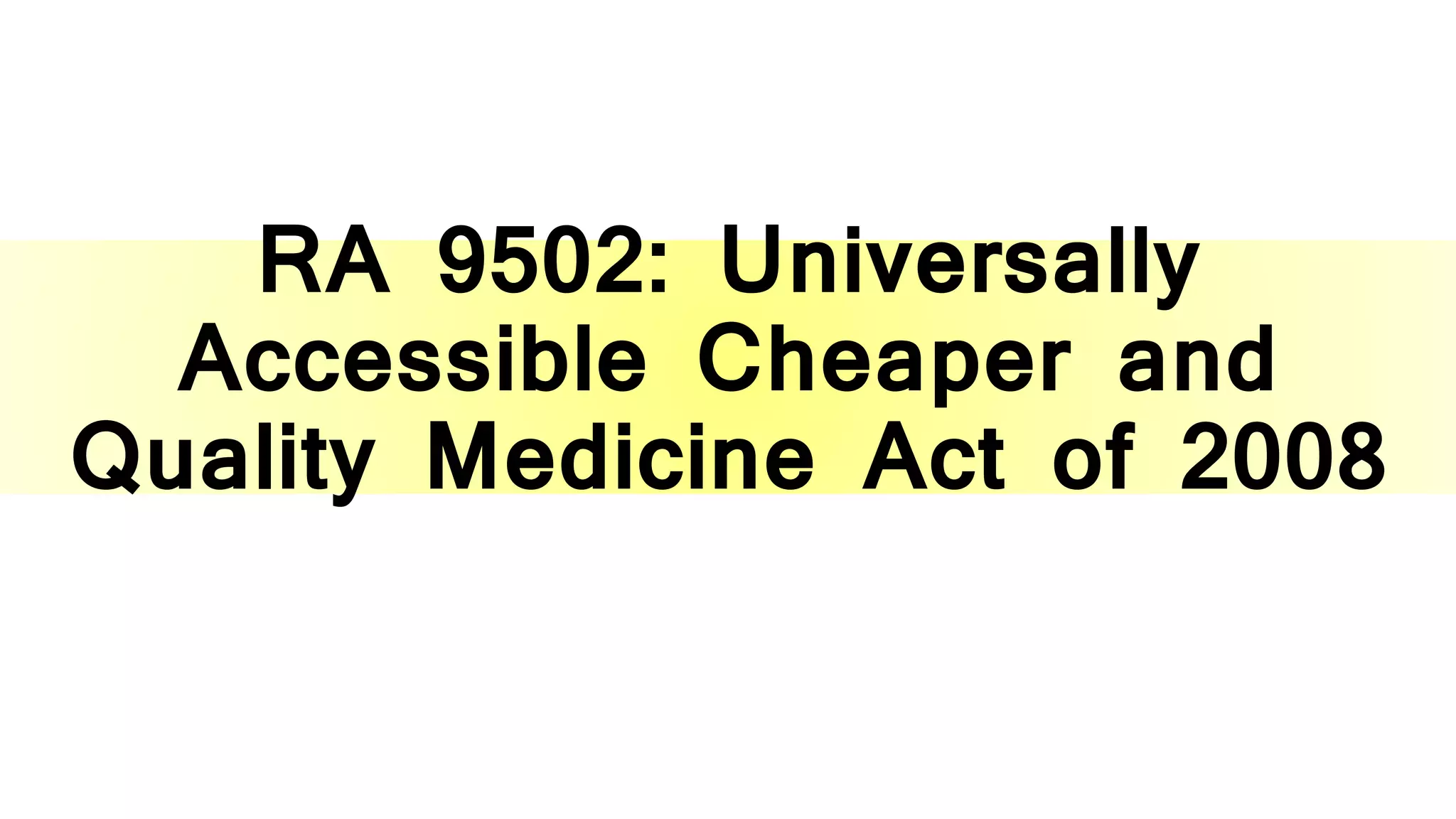 RA 9502: Universally
Accessible Cheaper and
Quality Medicine Act of 2008
 