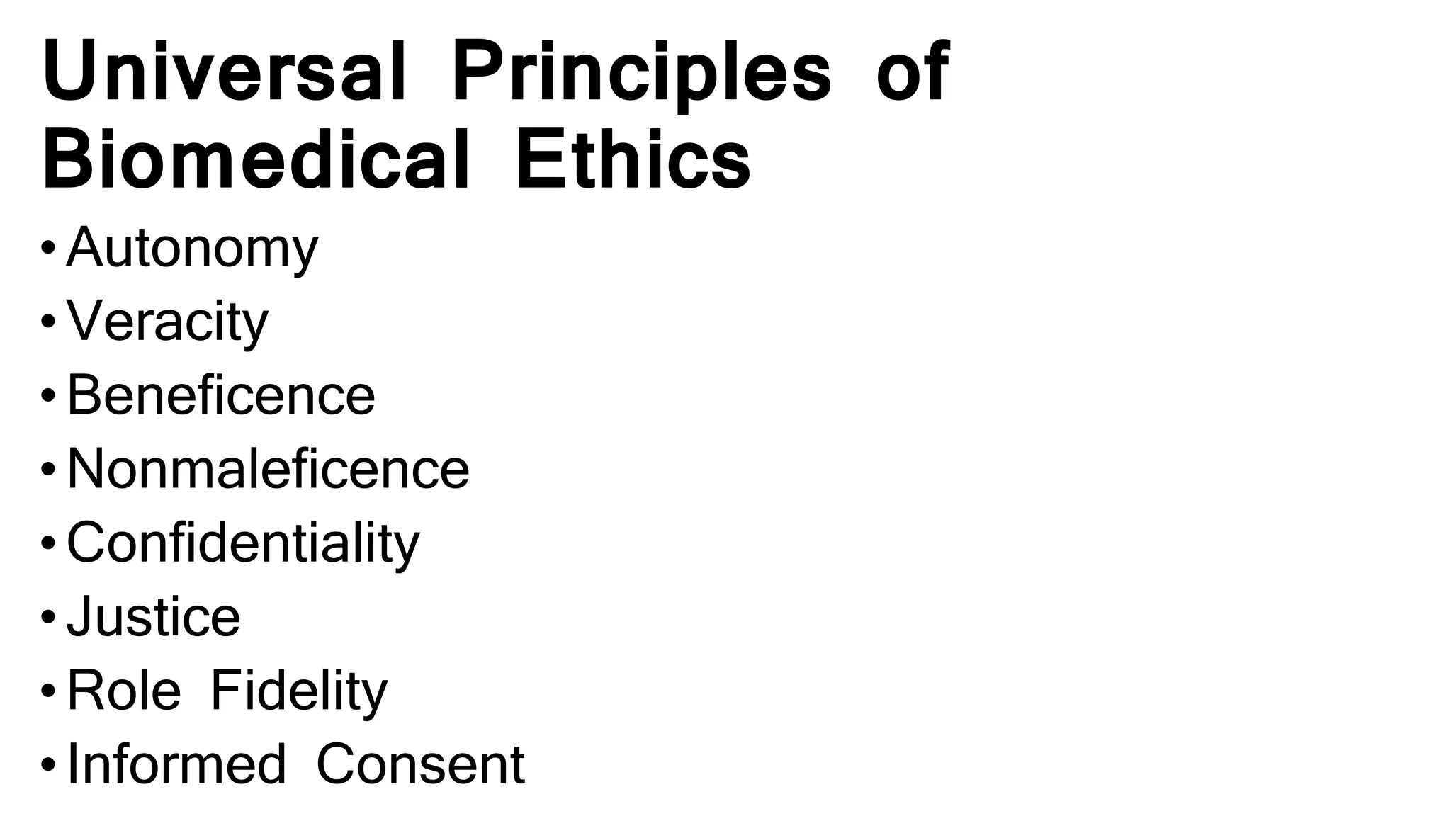 Universal Principles of
Biomedical Ethics
•Autonomy
•Veracity
•Beneficence
•Nonmaleficence
•Confidentiality
•Justice
•Role Fidelity
•Informed Consent
 