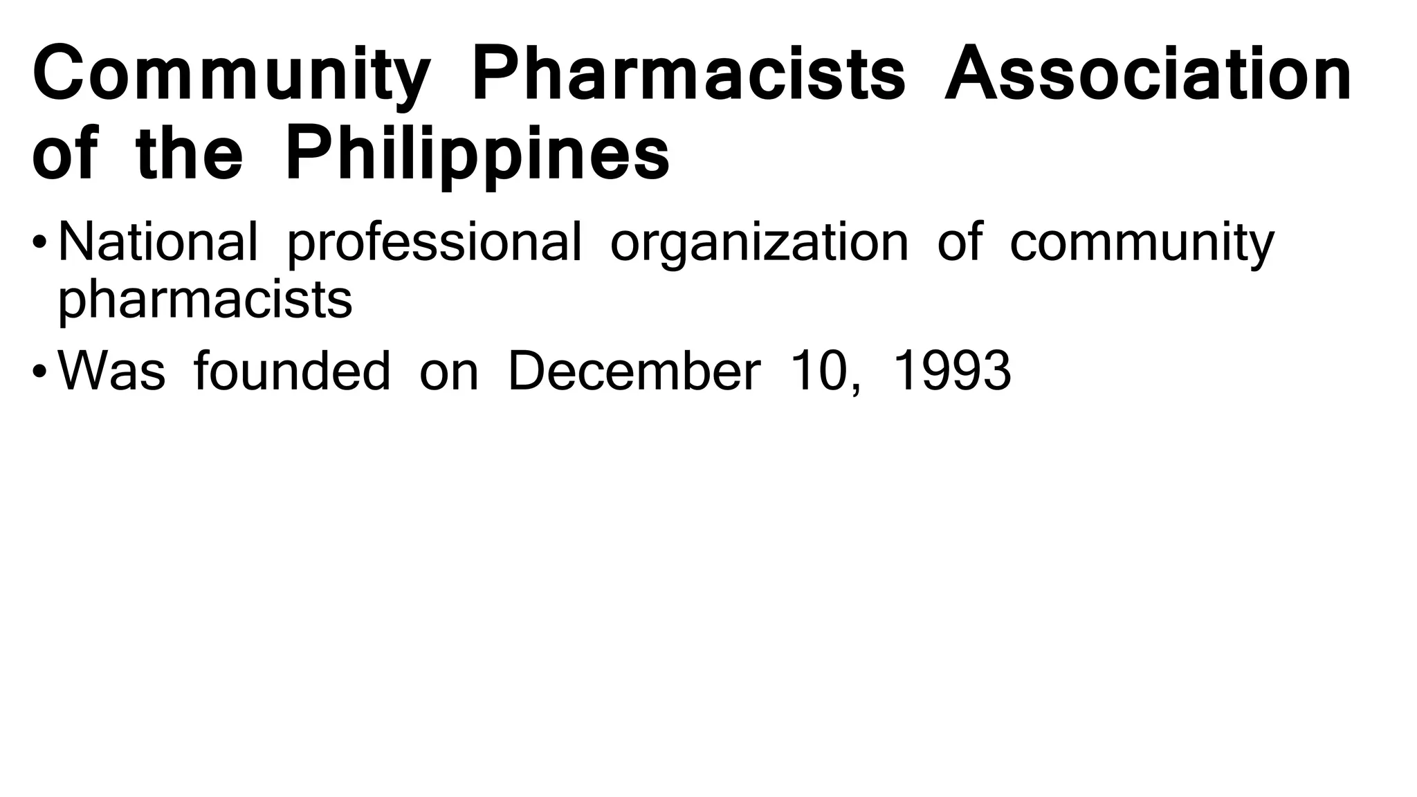 Community Pharmacists Association
of the Philippines
• National professional organization of community
pharmacists
• Was founded on December 10, 1993
 