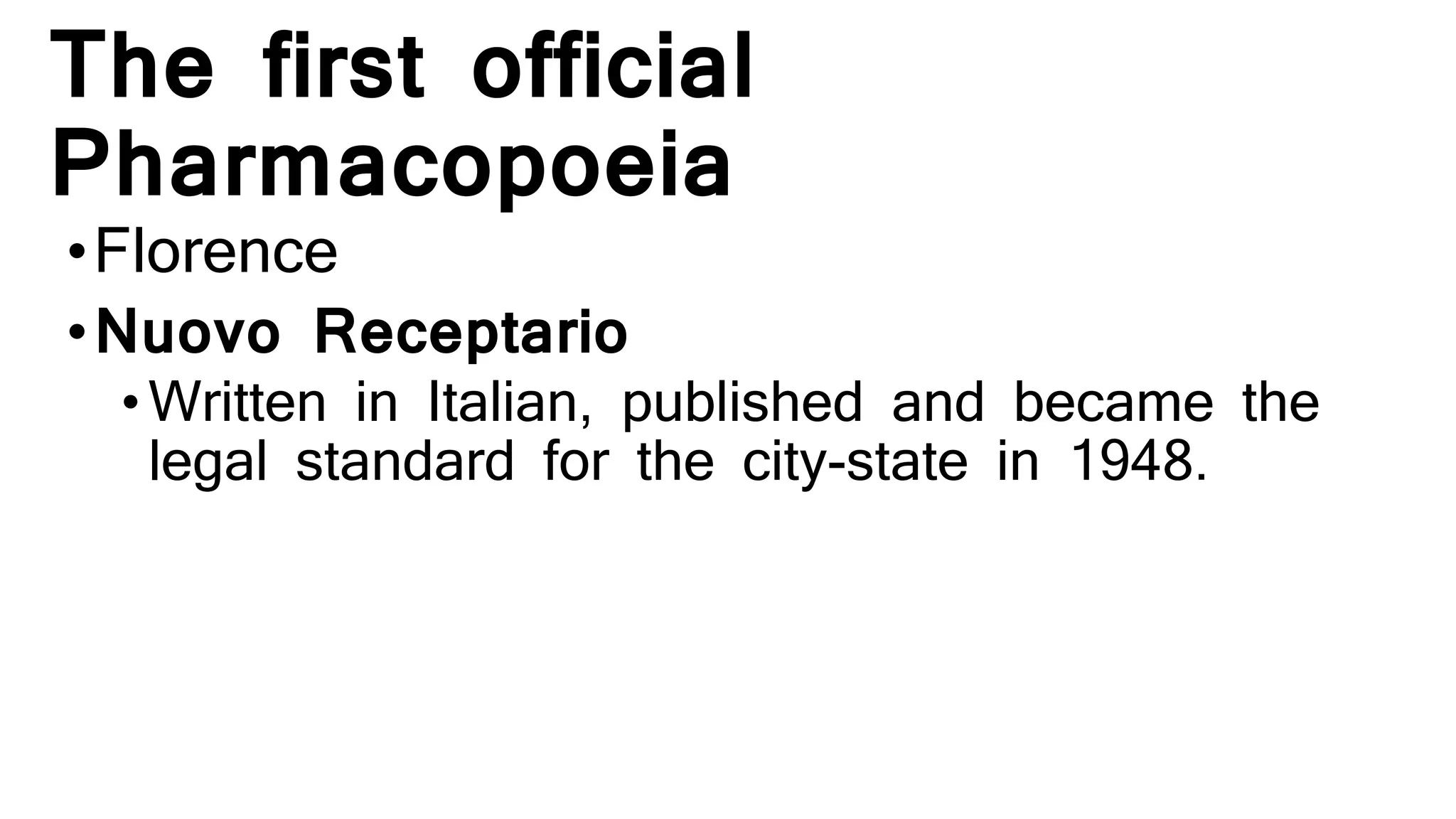The first official
Pharmacopoeia
•Florence
•Nuovo Receptario
•Written in Italian, published and became the
legal standard for the city-state in 1948.
 