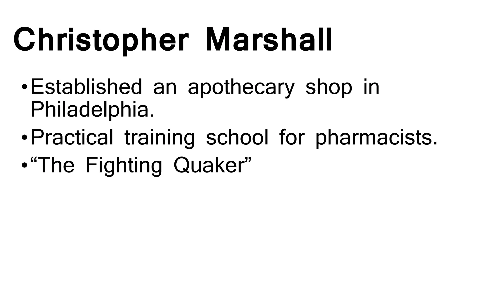 Christopher Marshall
•Established an apothecary shop in
Philadelphia.
•Practical training school for pharmacists.
•“The Fighting Quaker”
 