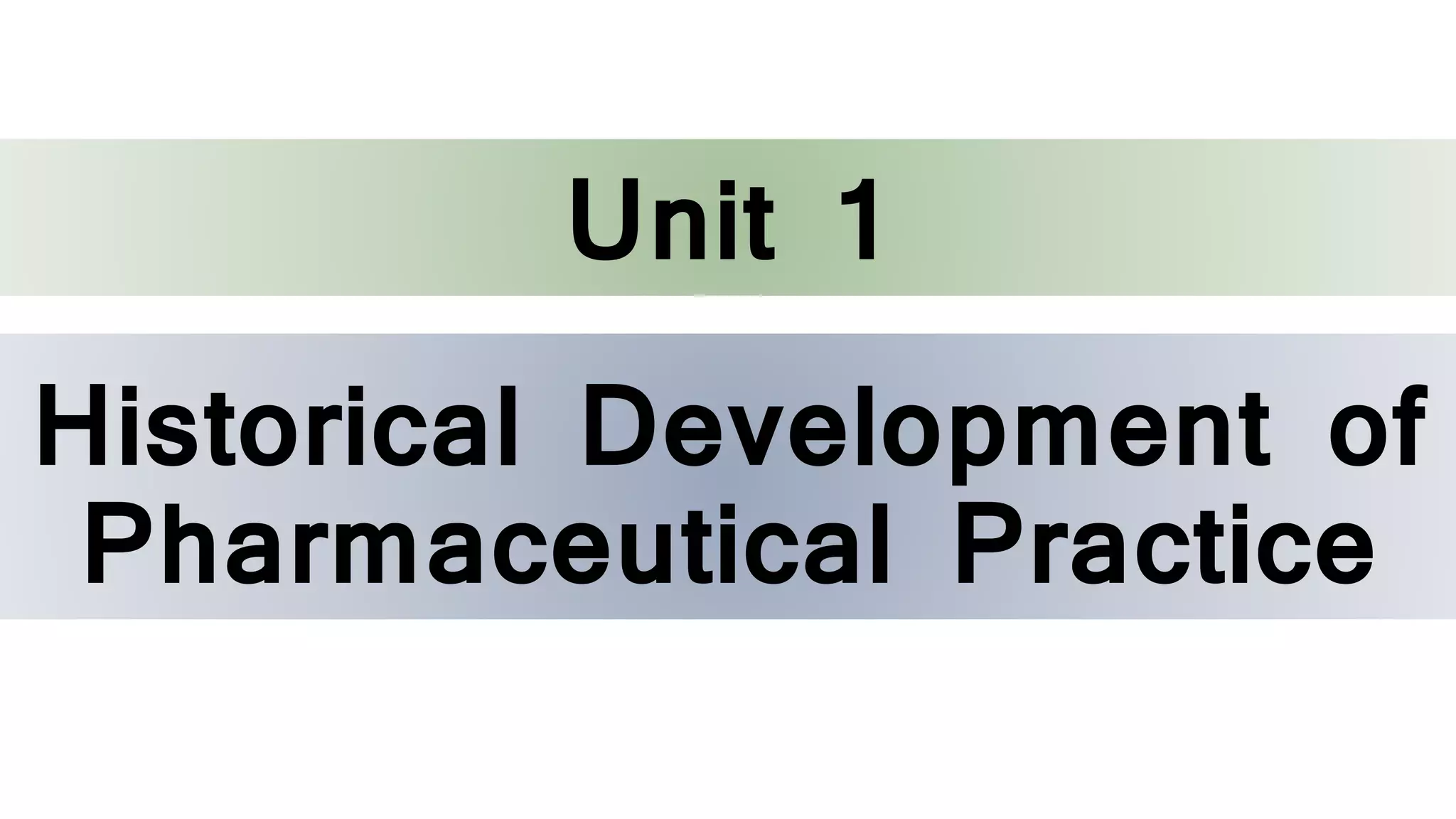 Historical Development of
Pharmaceutical Practice
Unit 1
 