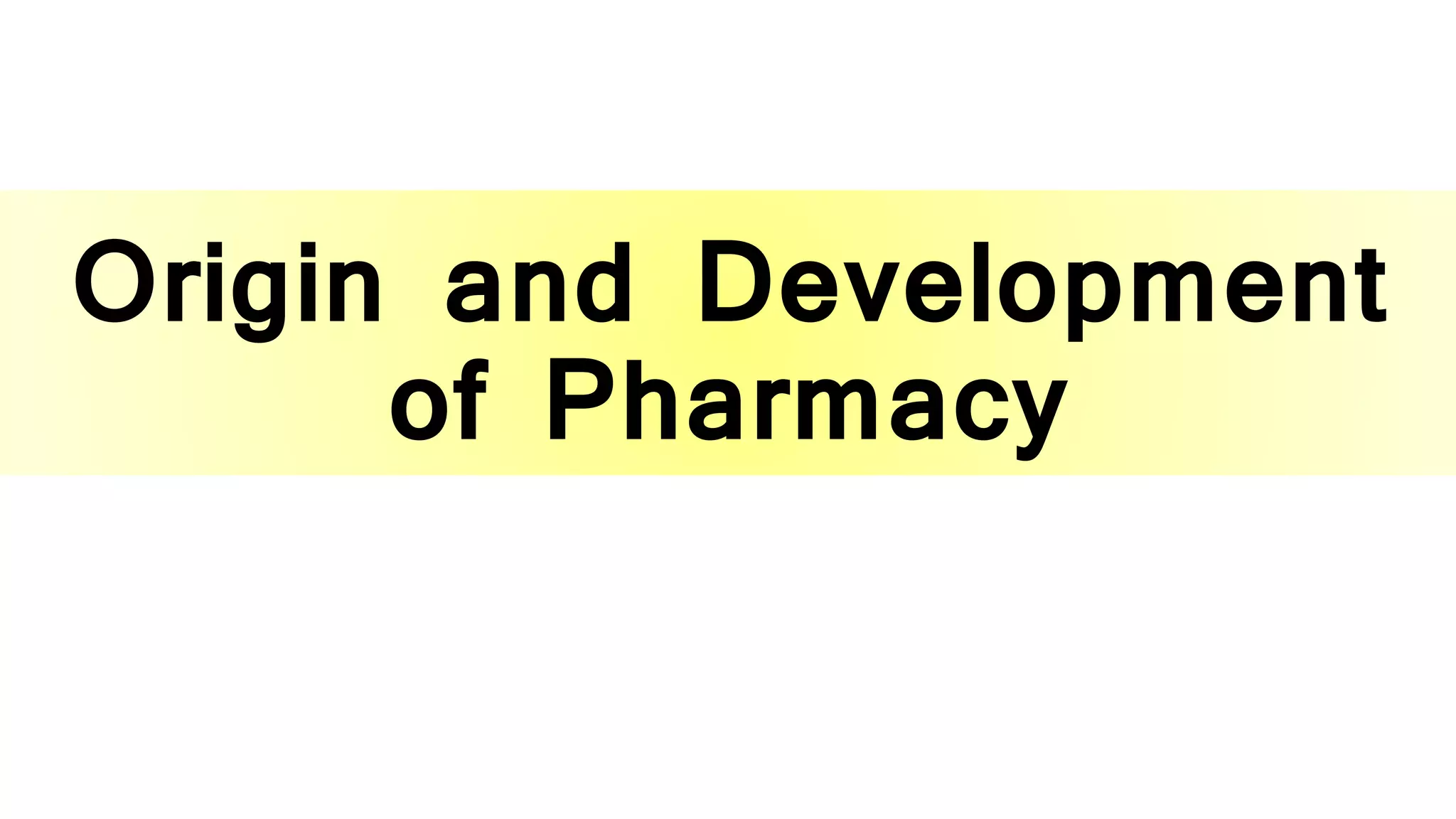 Origin and Development
of Pharmacy
 