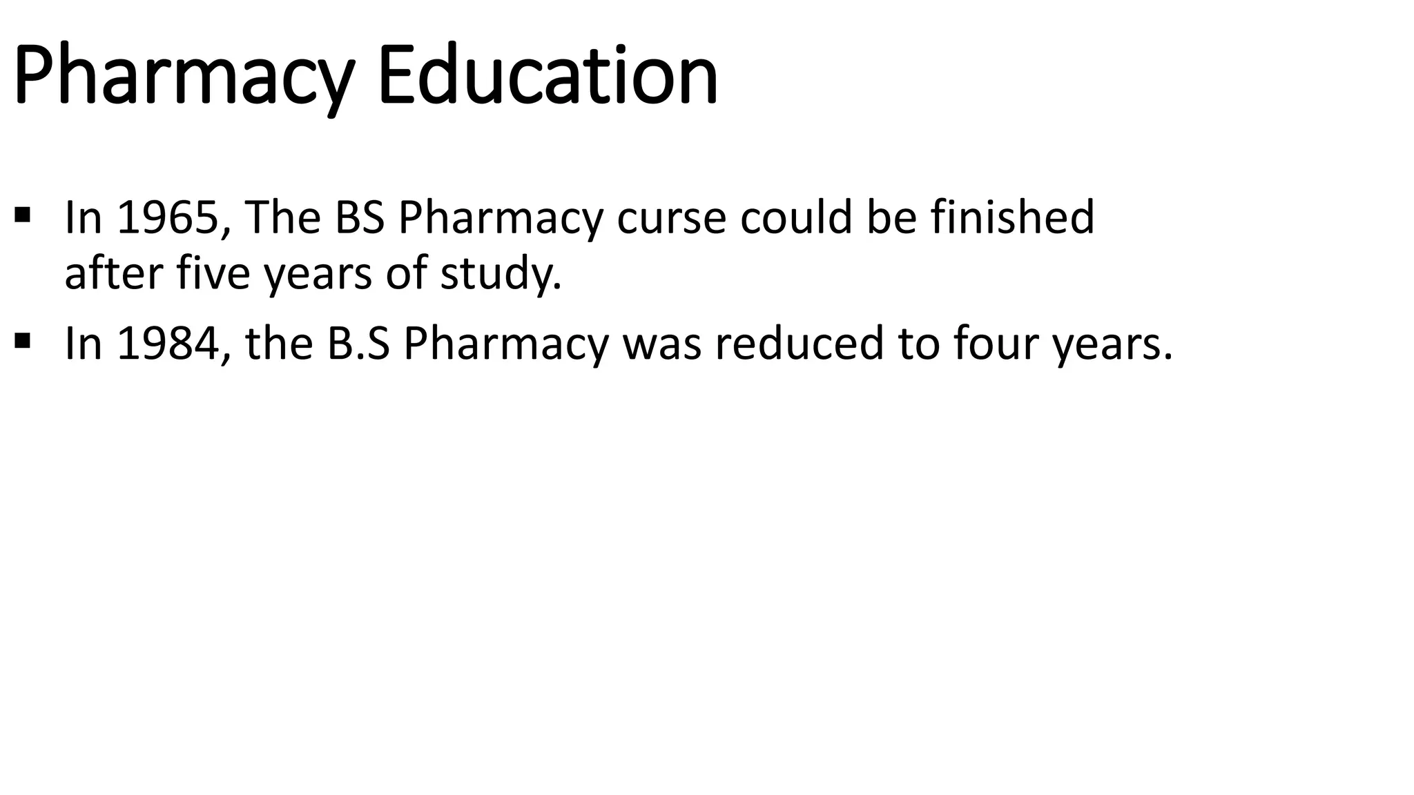 Pharmacy Education
 In 1965, The BS Pharmacy curse could be finished
after five years of study.
 In 1984, the B.S Pharmacy was reduced to four years.
 
