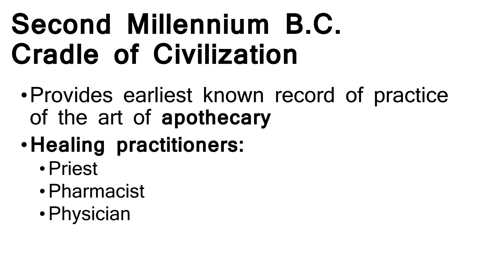 Second Millennium B.C.
Cradle of Civilization
•Provides earliest known record of practice
of the art of apothecary
•Healing practitioners:
•Priest
•Pharmacist
•Physician
 