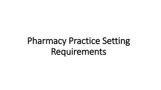 Pharmacy Practice Setting
Requirements
 