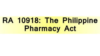 RA 10918: The Philippine
Pharmacy Act
 