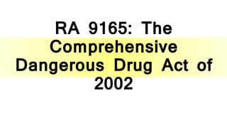 RA 9165: The
Comprehensive
Dangerous Drug Act of
2002
 