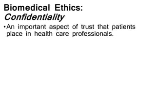 Biomedical Ethics:
Confidentiality
•An important aspect of trust that patients
place in health care professionals.
 