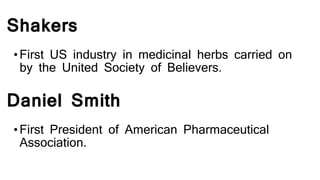Shakers
•First US industry in medicinal herbs carried on
by the United Society of Believers.
Daniel Smith
•First President of American Pharmaceutical
Association.
 