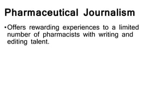 Pharmaceutical Journalism
•Offers rewarding experiences to a limited
number of pharmacists with writing and
editing talent.
 
