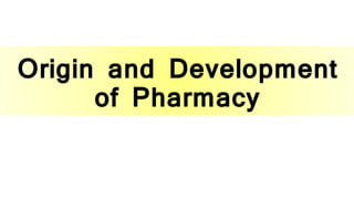 Origin and Development
of Pharmacy
 