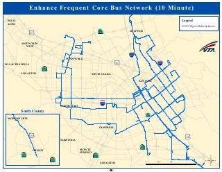 ·|}þ732
!"#$680
!"#$880
!"#$280
·|}þ78
(/101
·|}þ58
·|}þ58
·|}þ71
(/101
(/101
SUNNYVALE
MOUNTAIN
VIEW
LOS ALTOS
PALO
ALTO
LOS ALTOS HILLS
SANTA CLARA
SAN JOSE
MILPITAS
CAMPBELL
MONTE
SERENO
LOS GATOS
SARATOGA
CUPERTINO
Enhance Frequent Core Bus Network (10 Minute)
Legend
Highest Ridership Routes
©0 2.5 51.25
Miles
MORGAN HILL
GILROY
(/101
·|}þ251
·|}þ251
South County
48
 