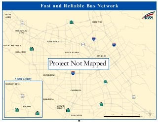 ·|}þ732
!"#$680
!"#$880
!"#$280
·|}þ78
(/101
·|}þ58
·|}þ58
·|}þ71
(/101
(/101
SUNNYVALE
MOUNTAIN
VIEW
LOS ALTOS
PALO
ALTO
LOS ALTOS HILLS
SANTA CLARA
SAN JOSE
MILPITAS
CAMPBELL
MONTE
SERENO
LOS GATOS
SARATOGA
CUPERTINO
Fast and Reliable Bus Network
©0 2.5 51.25
Miles
MORGAN HILL
GILROY
(/101
·|}þ251
·|}þ251
South County
Project Not Mapped
56
 