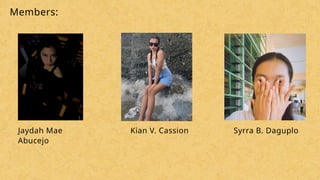 Members:
Jaydah Mae
Abucejo
Kian V. Cassion Syrra B. Daguplo
 