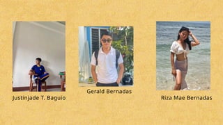 Justinjade T. Baguio
Gerald Bernadas
Riza Mae Bernadas
 