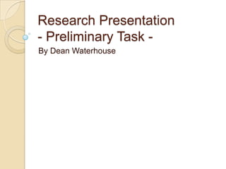 Research Presentation- Preliminary Task - By Dean Waterhouse 