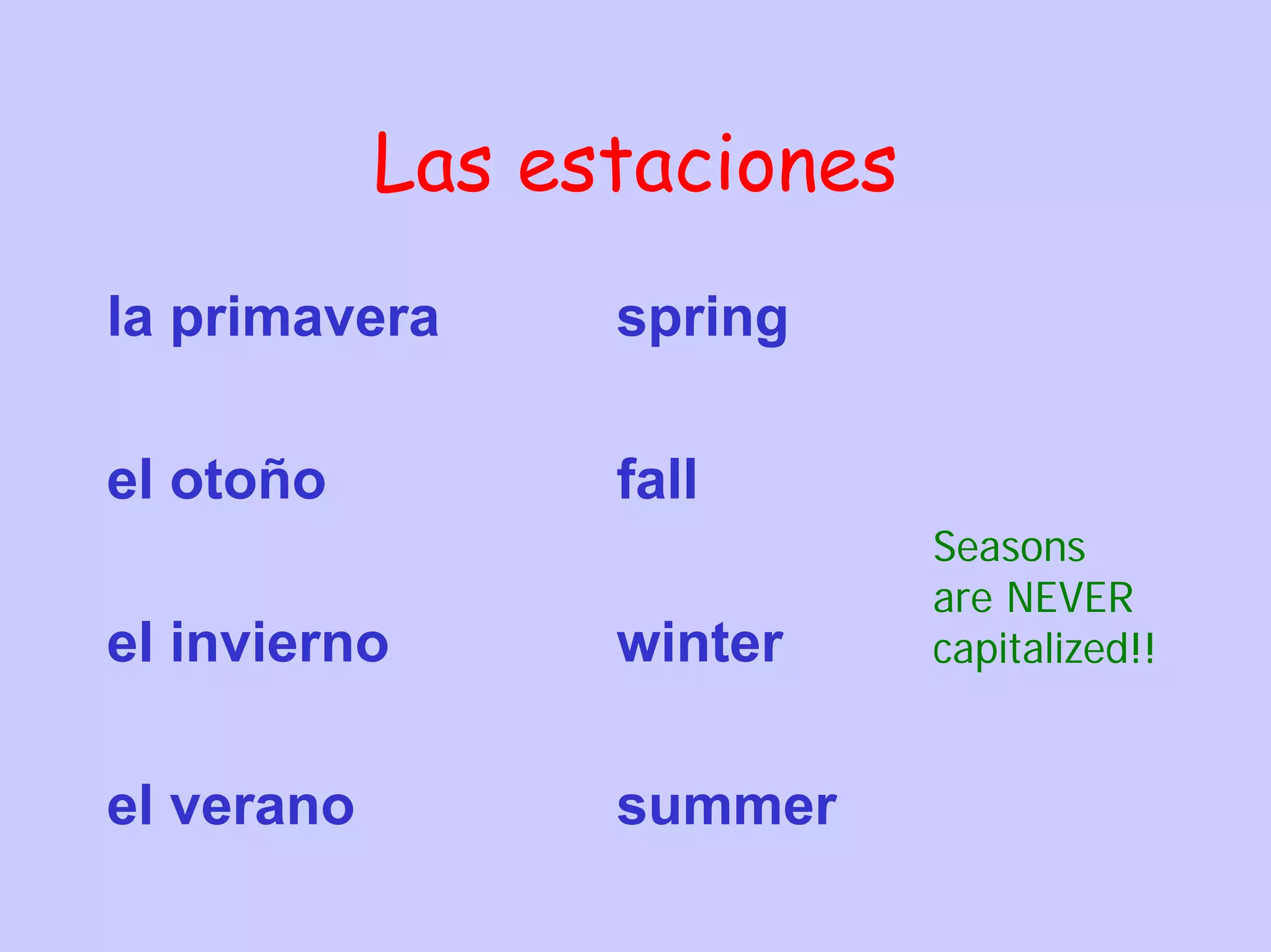 Las estaciones
la primavera      spring

el otoño          fall
                             Seasons
                             are NEVER
el invierno       winter     capitalized!!


el verano         summer
 