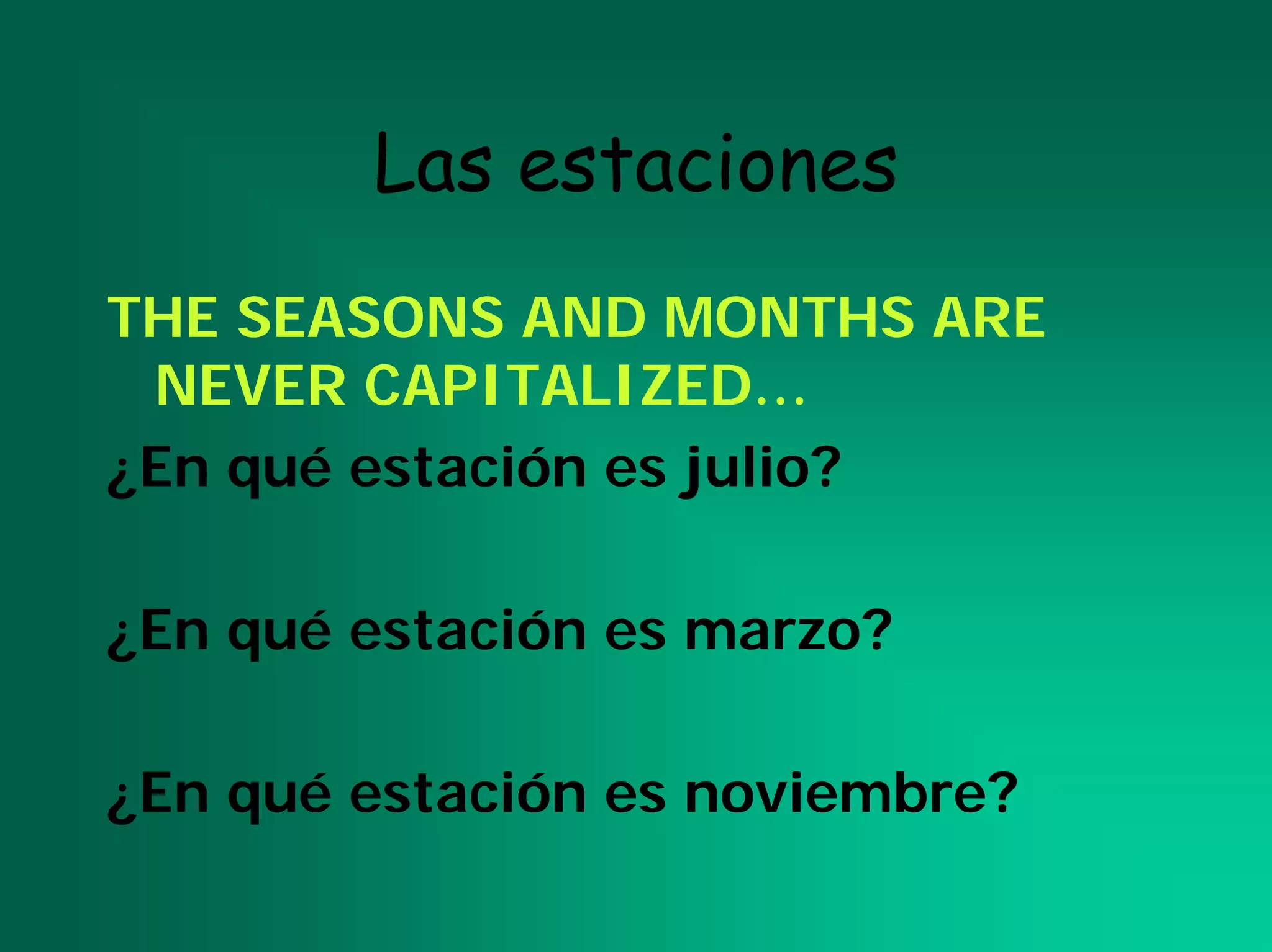 Las estaciones
THE SEASONS AND MONTHS ARE
 NEVER CAPITALIZED…
¿En qué estación es julio?

¿En qué estación es marzo?

¿En qué estación es noviembre?
 