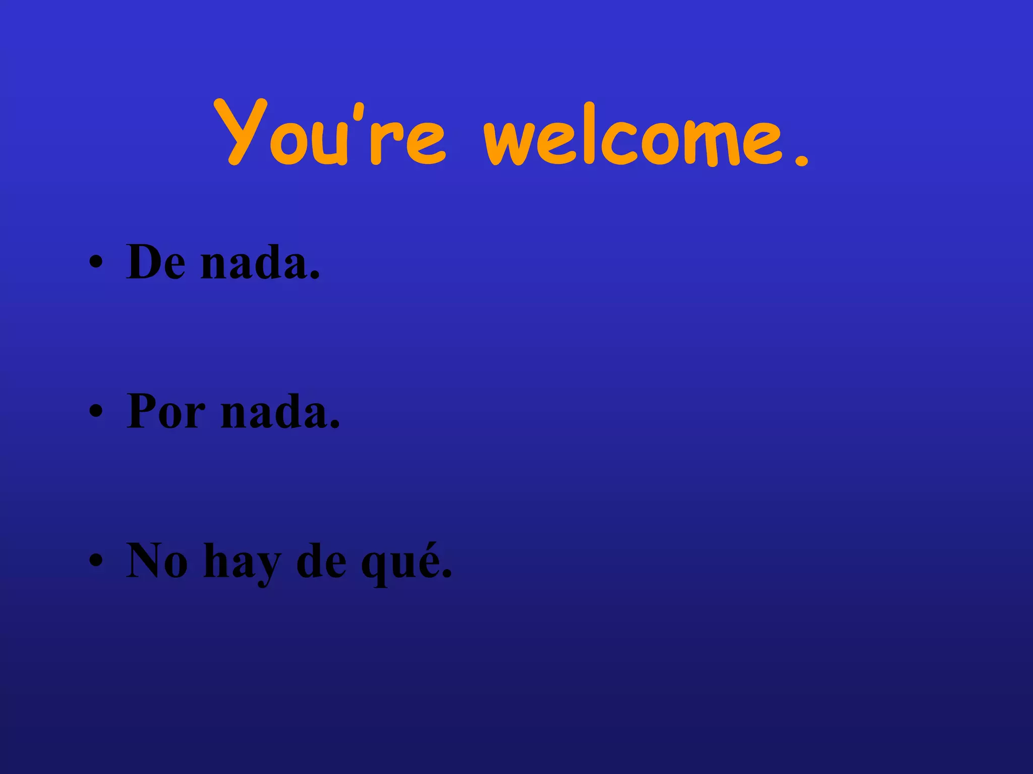 You’re welcome.
• De nada.

• Por nada.

• No hay de qué.
 
