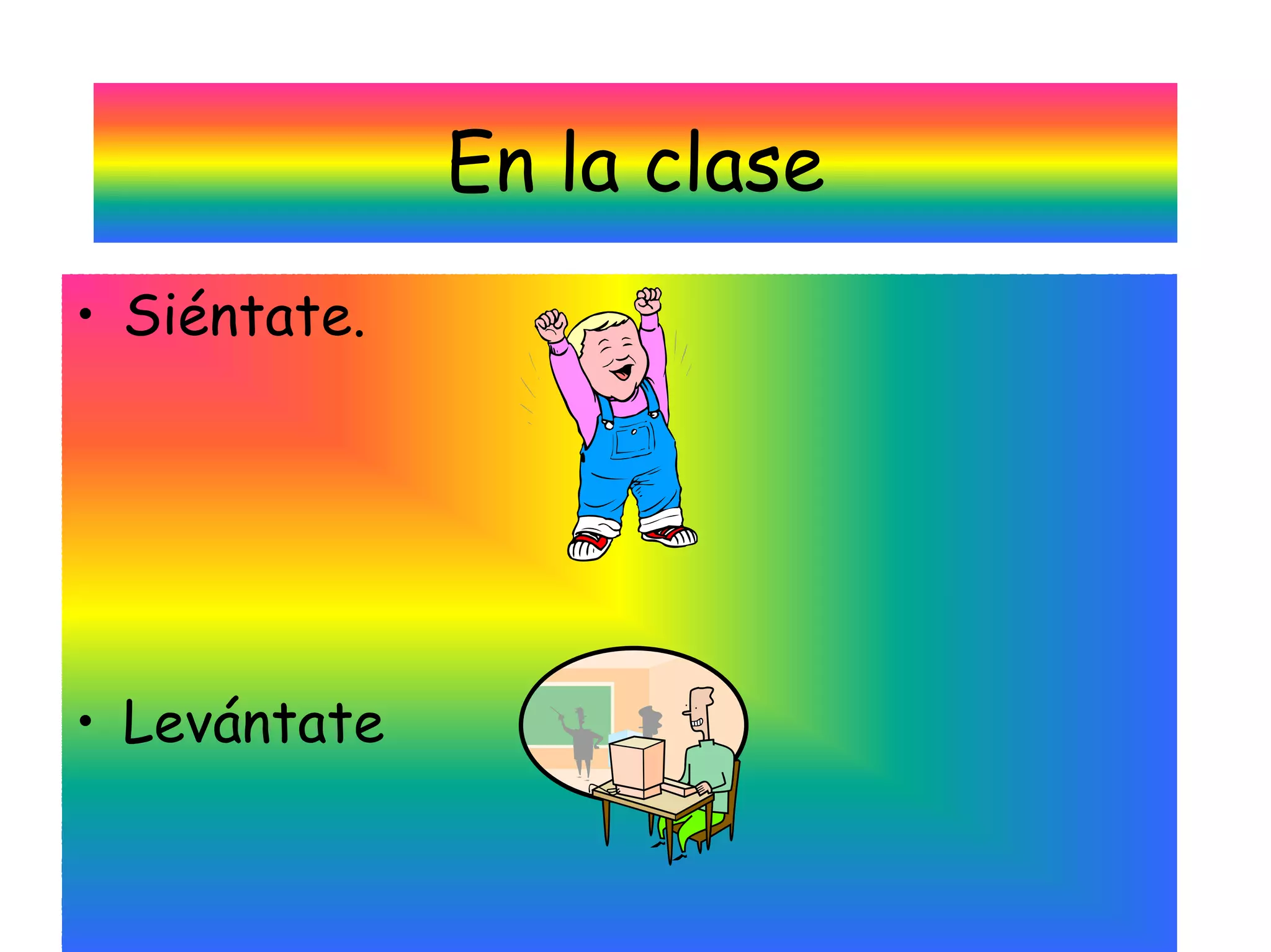 En la clase
• Siéntate.




• Levántate
 