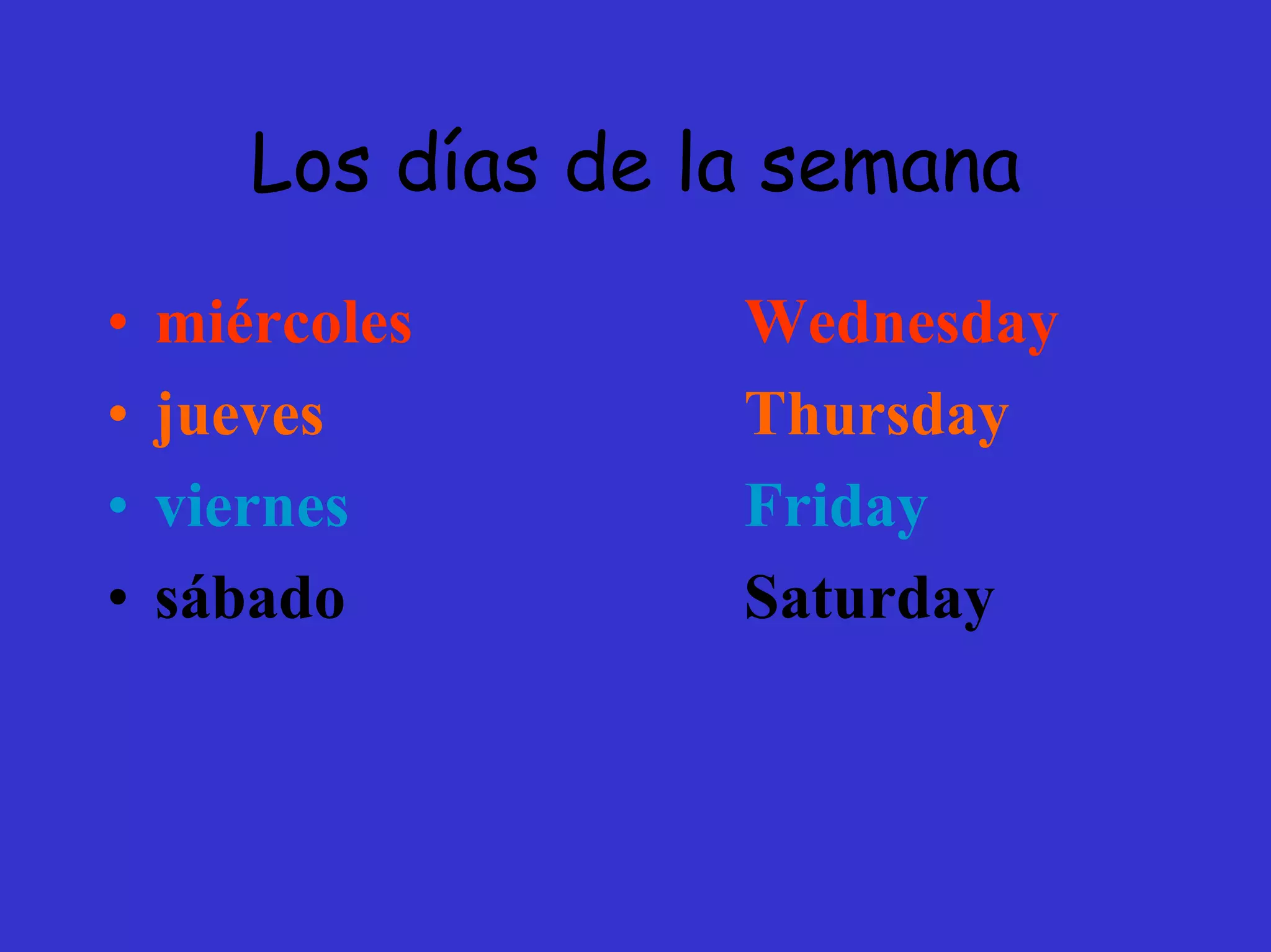 Los días de la semana
•   miércoles       Wednesday
•   jueves          Thursday
•   viernes         Friday
•   sábado          Saturday
 